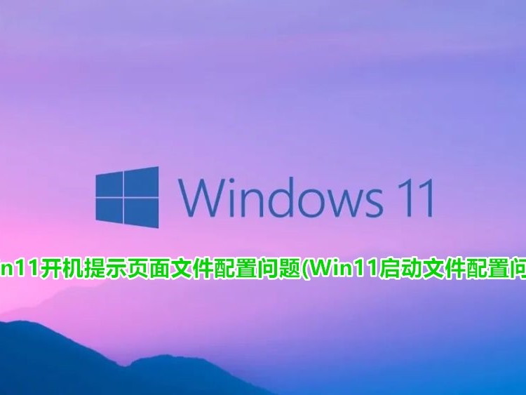 win11开机提示页面文件配置问题(Win11启动文件配置问题)