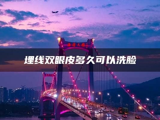埋线双眼皮多久可以洗脸