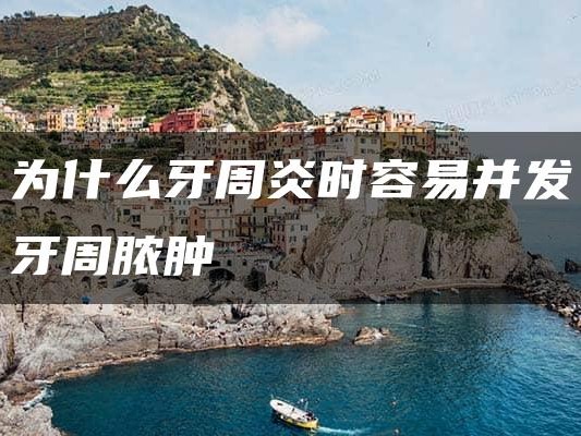 为什么牙周炎时容易并发牙周脓肿