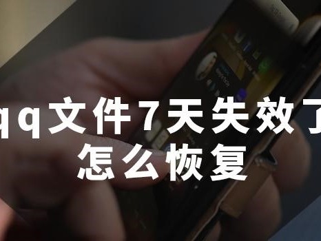 qq文件超过七天失效怎么恢复(如何恢复已过期的QQ文件？)