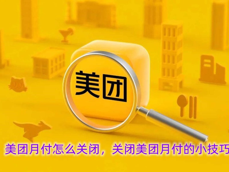 美团月付怎么关闭，关闭美团月付的小技巧